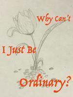 Why Can't I Just be Ordinary